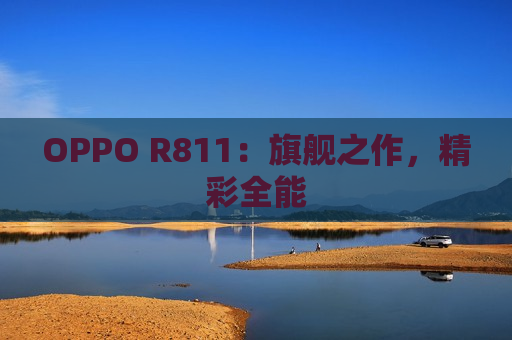 OPPO R811：旗舰之作，精彩全能