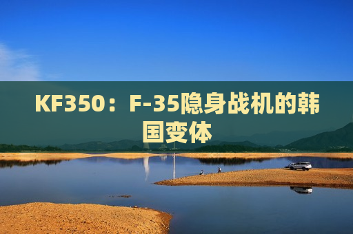 KF350：F-35隐身战机的韩国变体