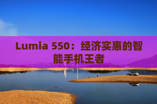 Lumia 550：经济实惠的智能手机王者