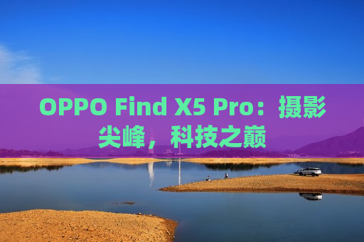 OPPO Find X5 Pro：摄影尖峰，科技之巅