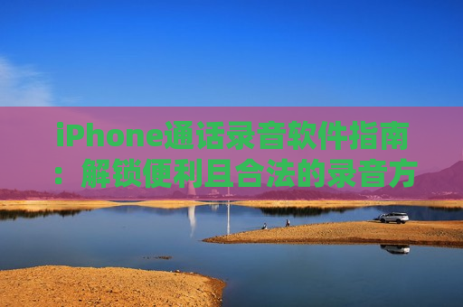 iPhone通话录音软件指南：解锁便利且合法的录音方式