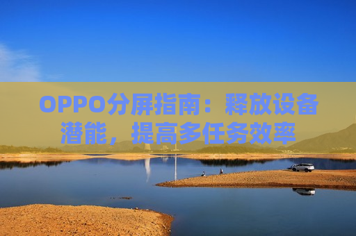 OPPO分屏指南：释放设备潜能，提高多任务效率