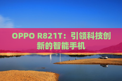 OPPO R821T：引领科技创新的智能手机