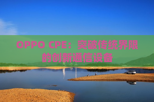 OPPO CPE：突破传统界限的创新通信设备