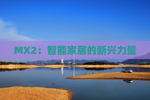MX2：智能家居的新兴力量