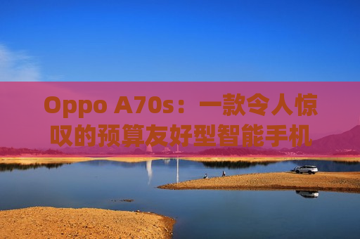 Oppo A70s：一款令人惊叹的预算友好型智能手机