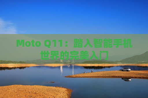 Moto Q11：踏入智能手机世界的完美入门