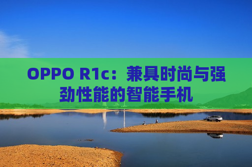 OPPO R1c：兼具时尚与强劲性能的智能手机