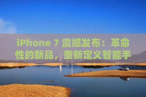 iPhone 7 震撼发布：革命性的新品，重新定义智能手机