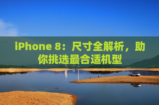 iPhone 8：尺寸全解析，助你挑选最合适机型