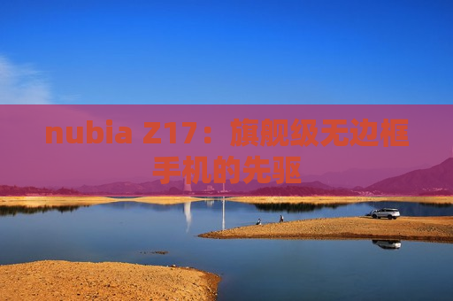 nubia Z17：旗舰级无边框手机的先驱