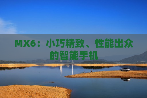 MX6：小巧精致、性能出众的智能手机