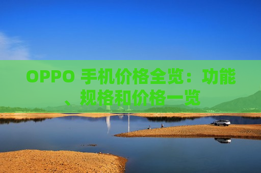OPPO 手机价格全览：功能、规格和价格一览