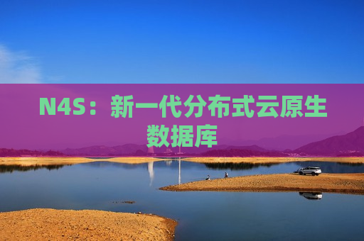 N4S：新一代分布式云原生数据库