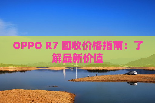 OPPO R7 回收价格指南：了解最新价值