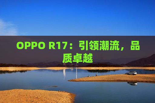 OPPO R17：引领潮流，品质卓越