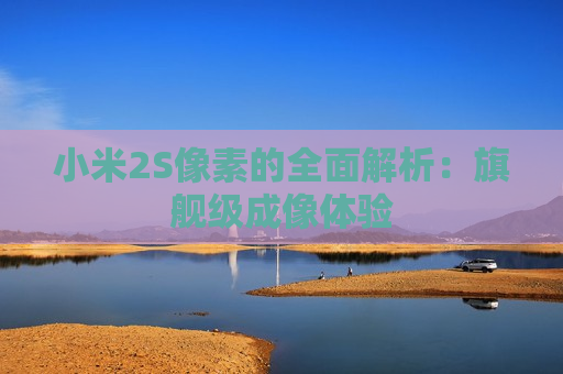 小米2S像素的全面解析：旗舰级成像体验
