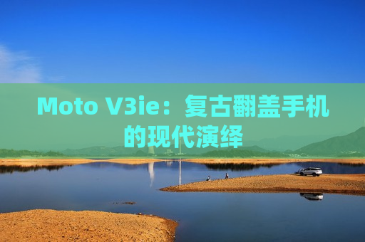 Moto V3ie：复古翻盖手机的现代演绎