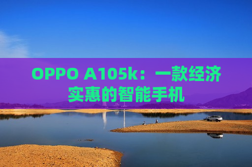 OPPO A105k：一款经济实惠的智能手机