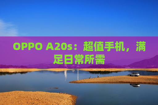 OPPO A20s：超值手机，满足日常所需