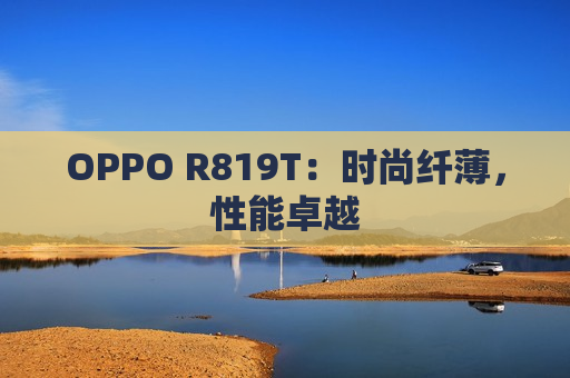 OPPO R819T：时尚纤薄，性能卓越