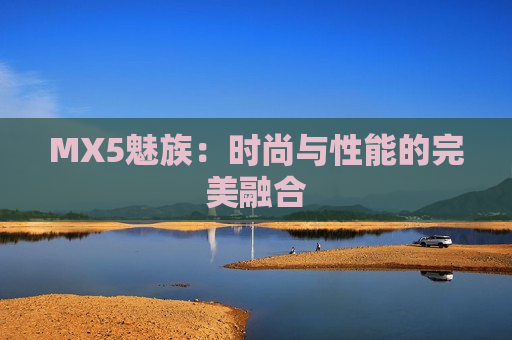 MX5魅族：时尚与性能的完美融合