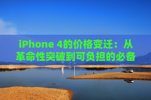 iPhone 4的价格变迁：从革命性突破到可负担的必备品