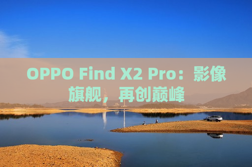 OPPO Find X2 Pro：影像旗舰，再创巅峰