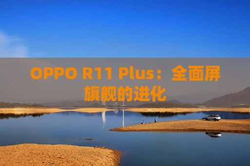 OPPO R11 Plus：全面屏旗舰的进化