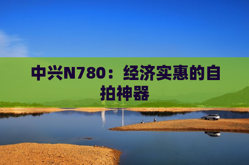 中兴N780：经济实惠的自拍神器