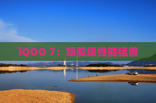 iQOO 7：旗舰级性能猛兽