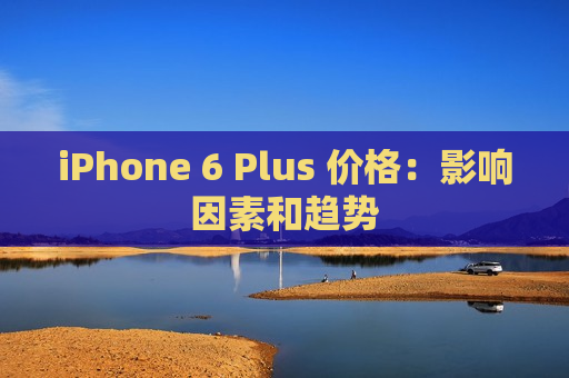 iPhone 6 Plus 价格：影响因素和趋势