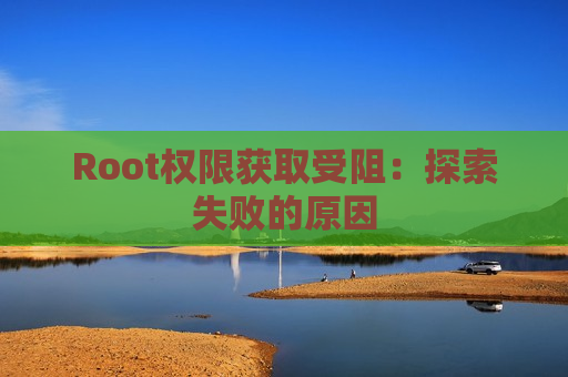 Root权限获取受阻：探索失败的原因