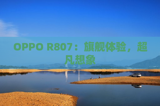 OPPO R807：旗舰体验，超凡想象
