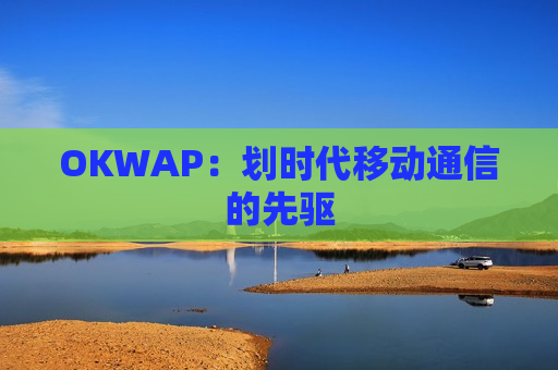 OKWAP：划时代移动通信的先驱