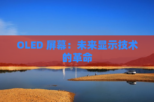OLED 屏幕：未来显示技术的革命