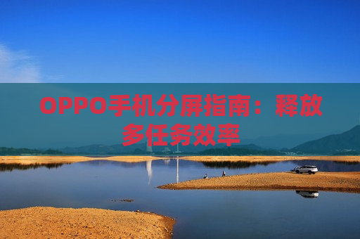 OPPO手机分屏指南：释放多任务效率