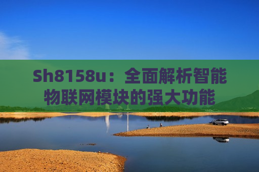 Sh8158u：全面解析智能物联网模块的强大功能