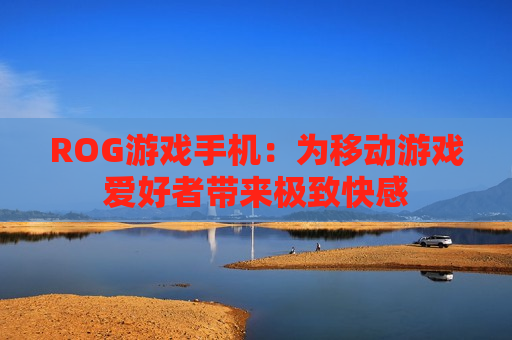 ROG游戏手机：为移动游戏爱好者带来极致快感