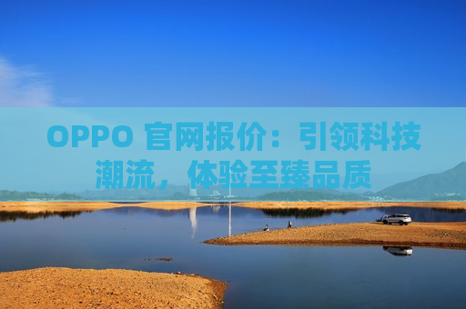 OPPO 官网报价：引领科技潮流，体验至臻品质
