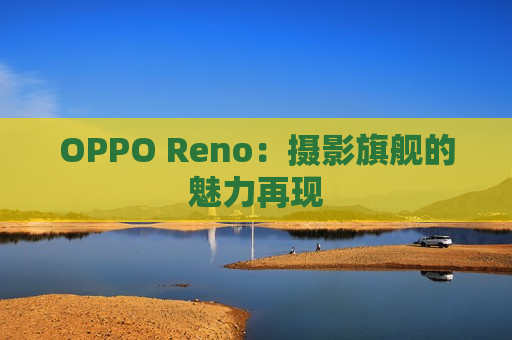 OPPO Reno：摄影旗舰的魅力再现