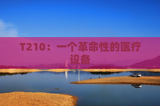 T210：一个革命性的医疗设备