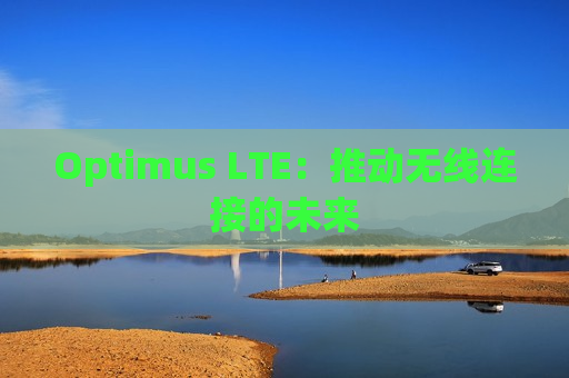 Optimus LTE：推动无线连接的未来