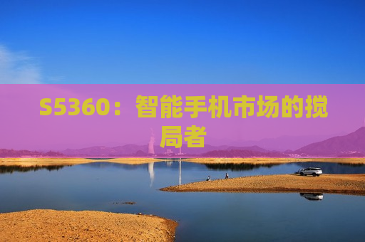 S5360：智能手机市场的搅局者
