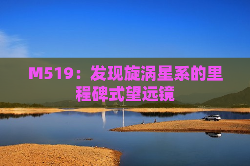 M519：发现旋涡星系的里程碑式望远镜