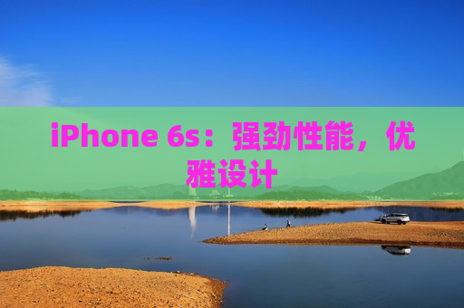 iPhone 6s：强劲性能，优雅设计