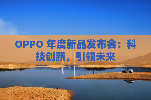 OPPO 年度新品发布会：科技创新，引领未来