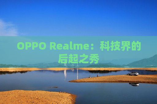 OPPO Realme：科技界的后起之秀