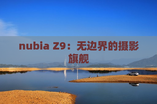 nubia Z9：无边界的摄影旗舰
