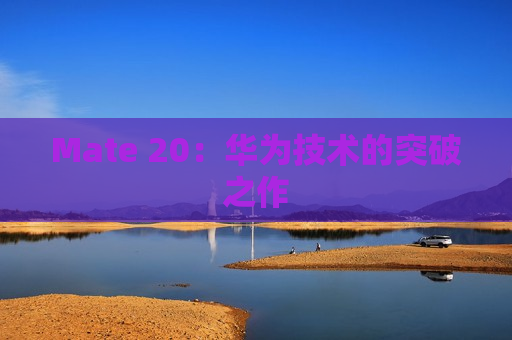 Mate 20：华为技术的突破之作